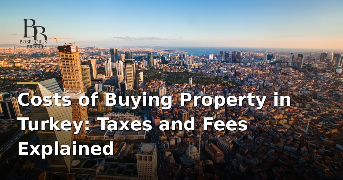 Costs of Buying Property in Turkey: Taxes and Fees Explained